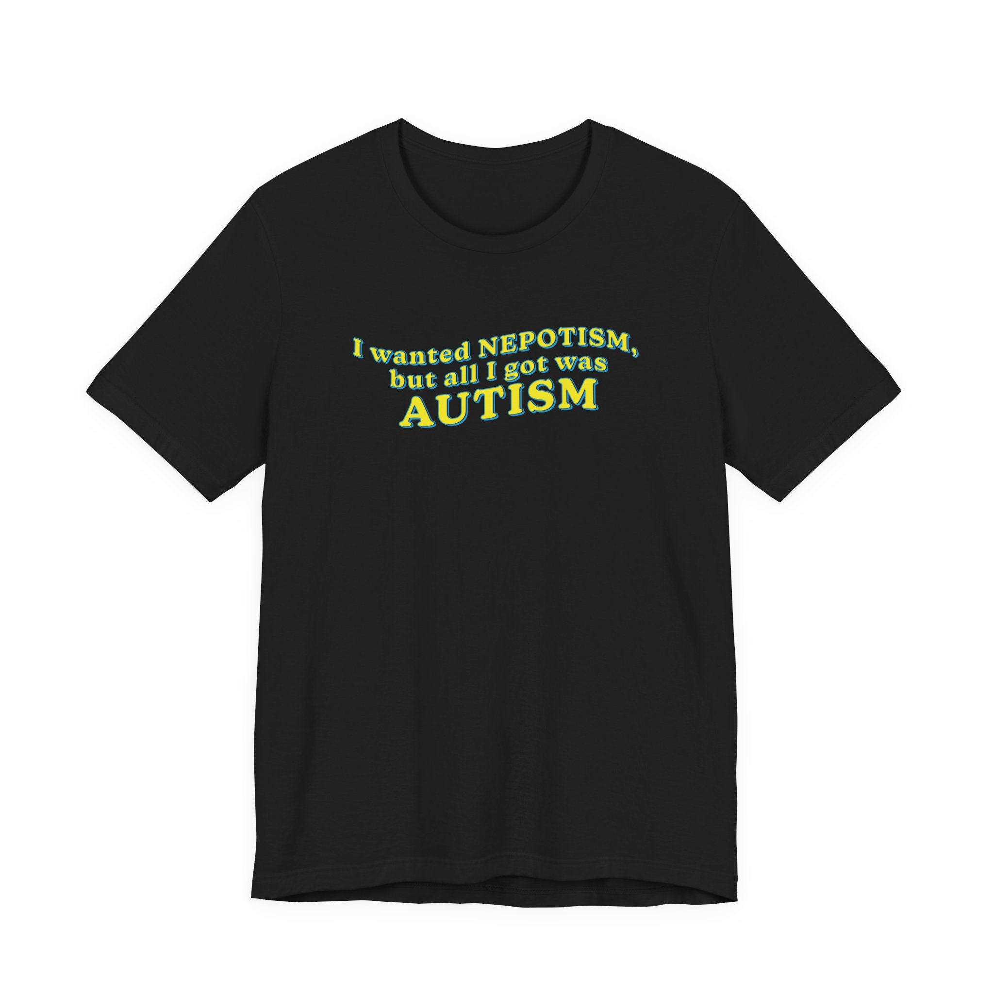 I Wanted Nepotism, But All I Got Was Autism T-shirt